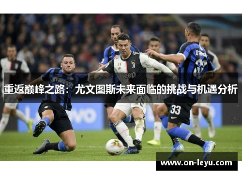 重返巅峰之路：尤文图斯未来面临的挑战与机遇分析