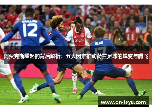 阿贾克斯崛起的背后解析：五大因素推动荷兰足球的蜕变与腾飞