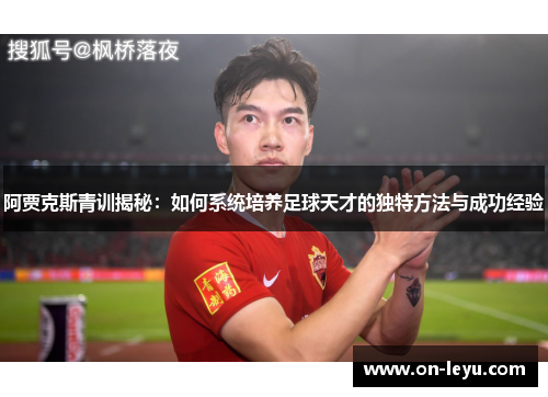 阿贾克斯青训揭秘：如何系统培养足球天才的独特方法与成功经验