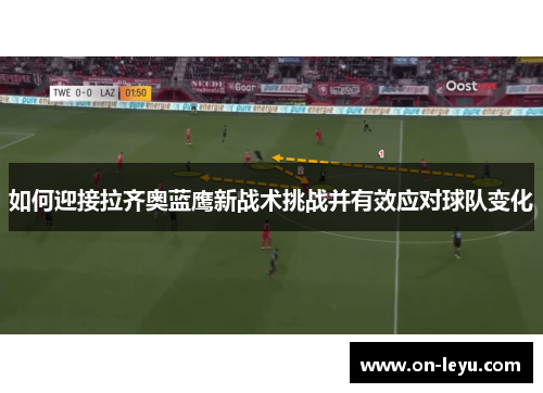 如何迎接拉齐奥蓝鹰新战术挑战并有效应对球队变化